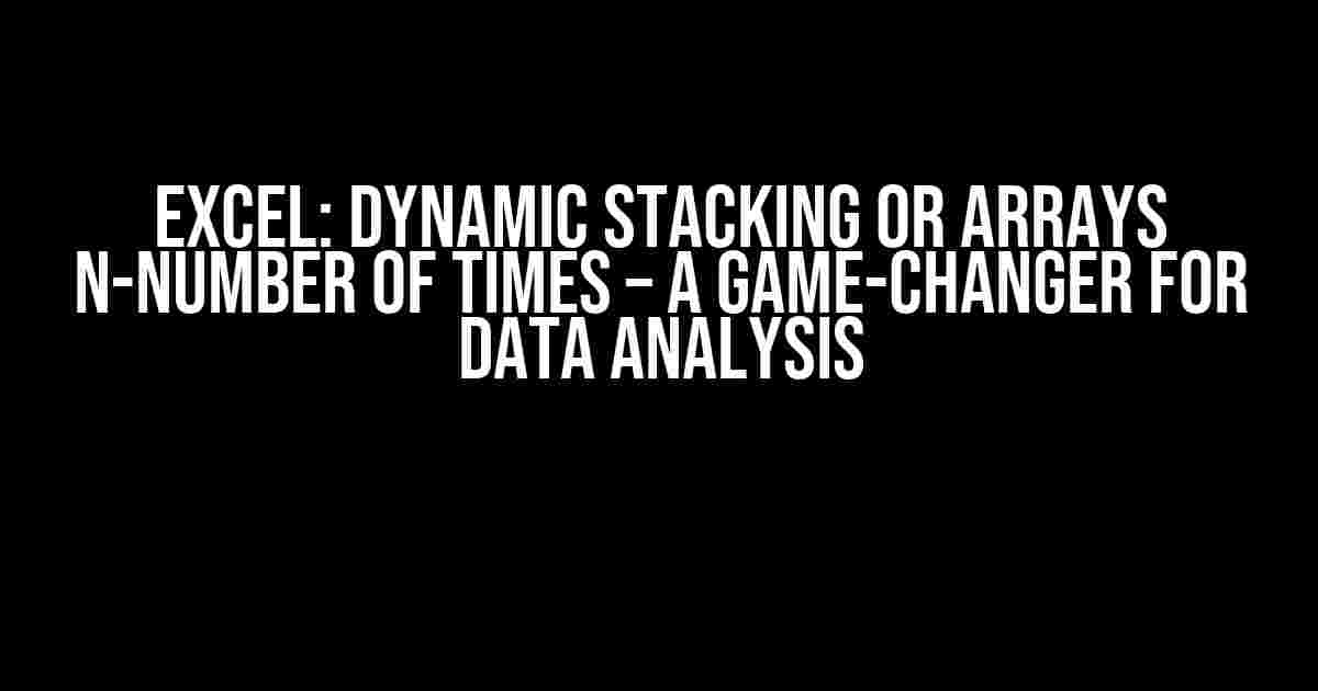 Excel: Dynamic Stacking or Arrays n-Number of Times – A Game-Changer for Data Analysis