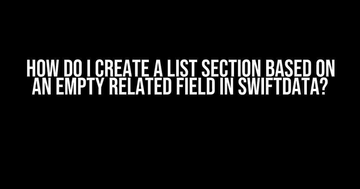 How do I create a List Section based on an empty related field in SwiftData?