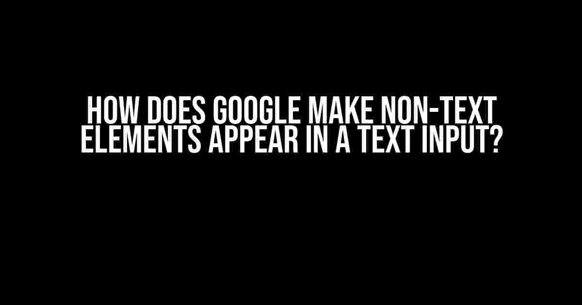 How Does Google Make Non-Text Elements Appear in a Text Input?