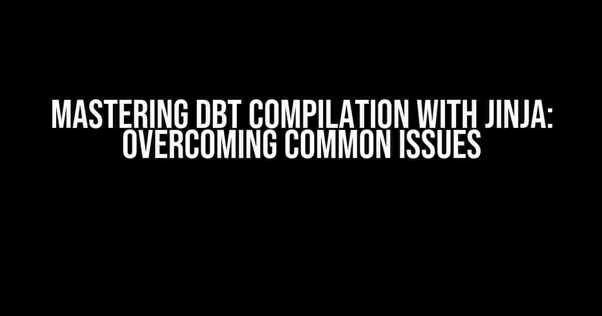 Mastering DBT Compilation with Jinja: Overcoming Common Issues