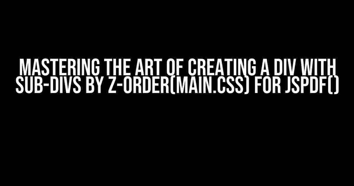 Mastering the Art of Creating a div with sub-divs by z-order(main.css) for jsPDF()