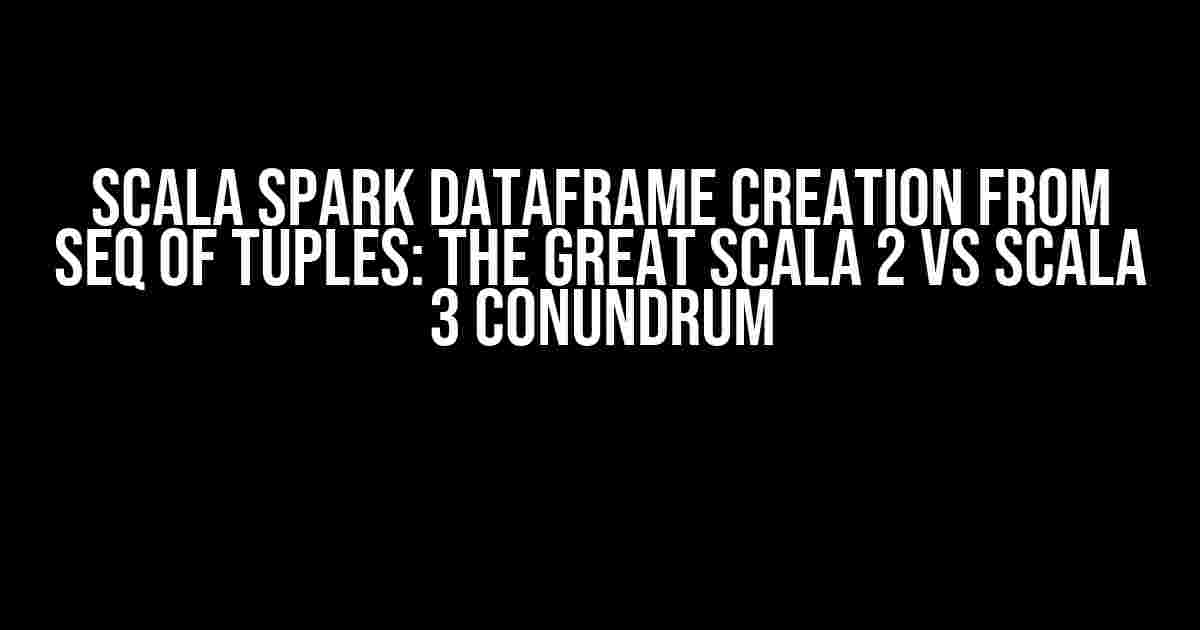 Scala Spark Dataframe Creation from Seq of Tuples: The Great Scala 2 vs Scala 3 Conundrum