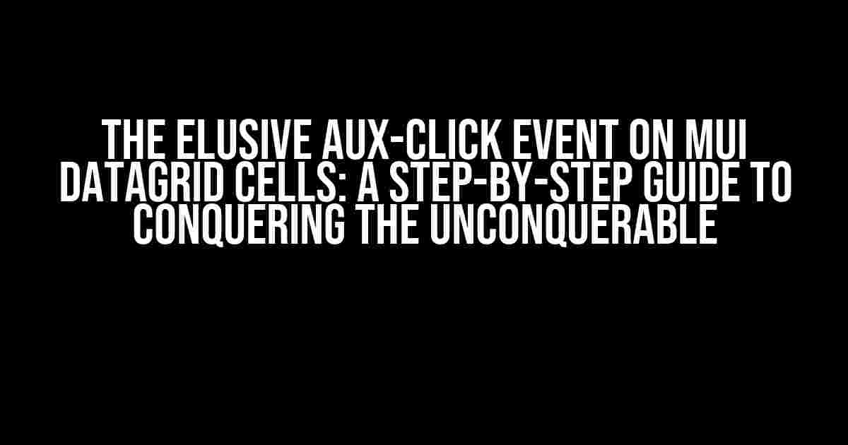 The Elusive aux-click Event on MUI DataGrid Cells: A Step-by-Step Guide to Conquering the Unconquerable