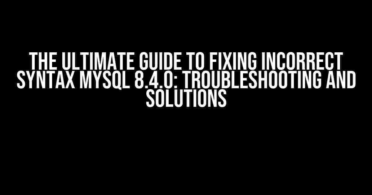 The Ultimate Guide to Fixing Incorrect Syntax Mysql 8.4.0: Troubleshooting and Solutions