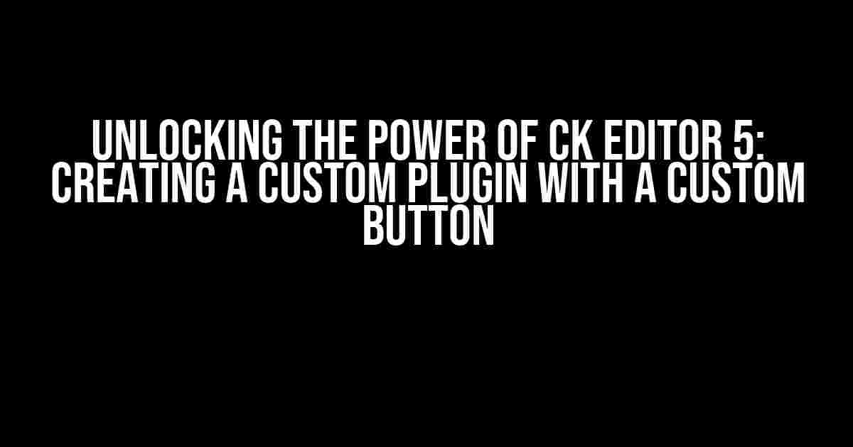 Unlocking the Power of CK Editor 5: Creating a Custom Plugin with a Custom Button