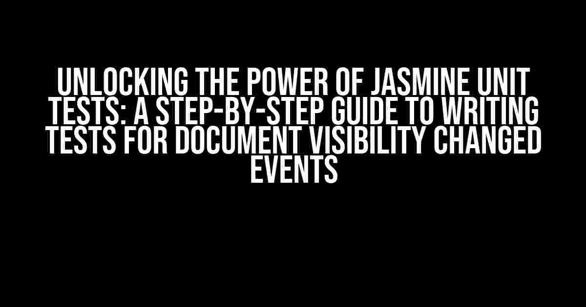 Unlocking the Power of Jasmine Unit Tests: A Step-by-Step Guide to Writing Tests for Document Visibility Changed Events